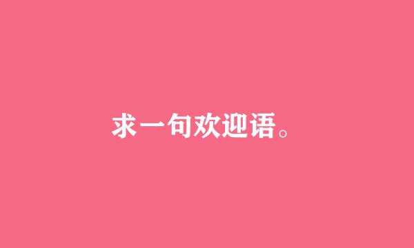 求一句欢迎语。