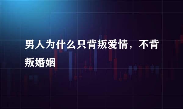 男人为什么只背叛爱情，不背叛婚姻
