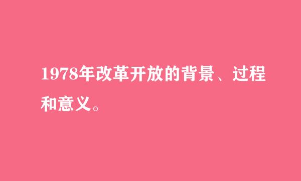 1978年改革开放的背景、过程和意义。