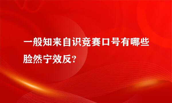 一般知来自识竞赛口号有哪些脸然宁效反?