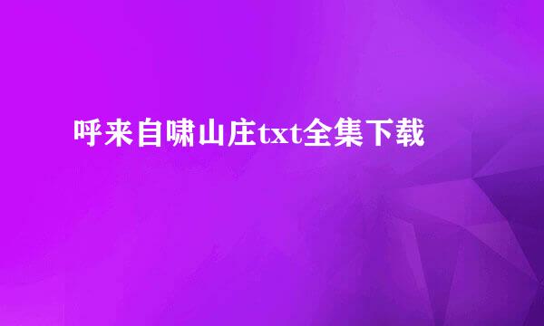 呼来自啸山庄txt全集下载