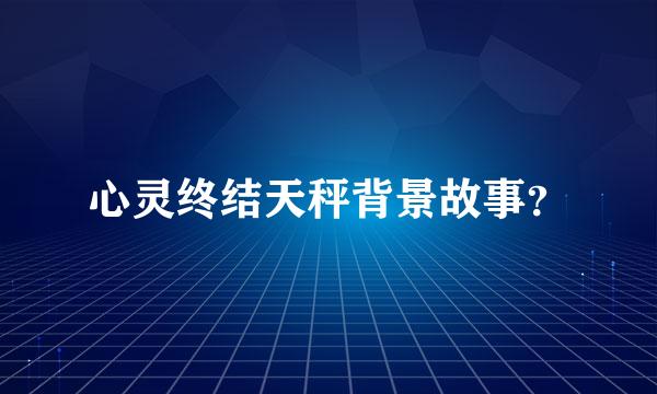心灵终结天秤背景故事？