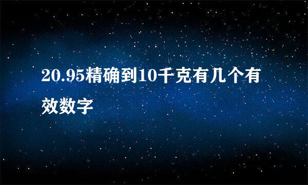 20.95精确到10千克有几个有效数字