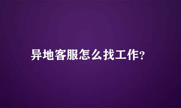 异地客服怎么找工作？