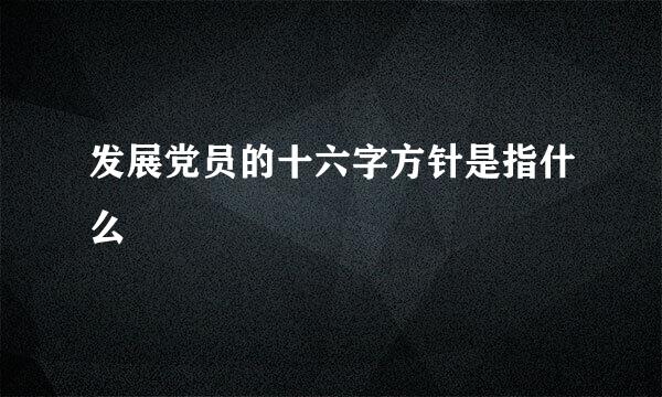 发展党员的十六字方针是指什么