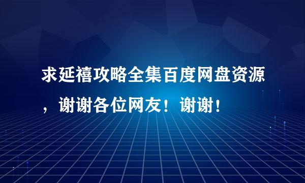 求延禧攻略全集百度网盘资源，谢谢各位网友！谢谢！
