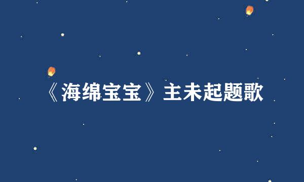 《海绵宝宝》主未起题歌