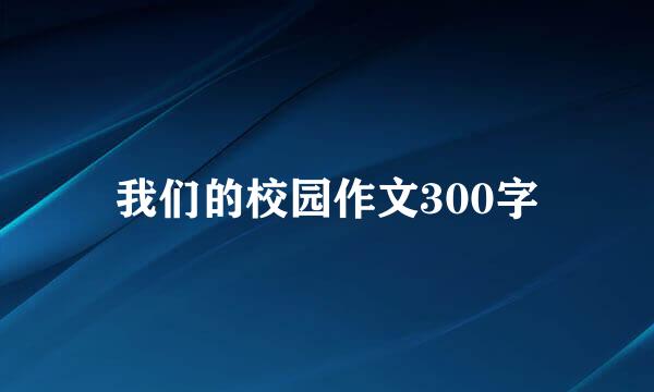 我们的校园作文300字