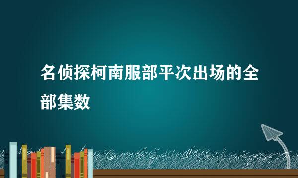 名侦探柯南服部平次出场的全部集数
