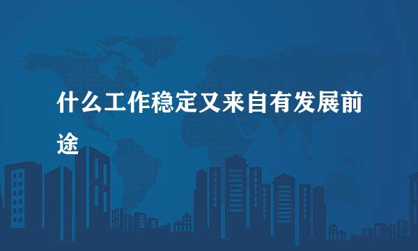 什么工作稳定又来自有发展前途