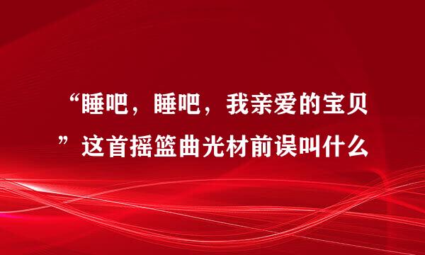 “睡吧，睡吧，我亲爱的宝贝”这首摇篮曲光材前误叫什么