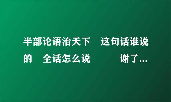 半部论语治天下 这句话谁说的 全话怎么说   谢了................