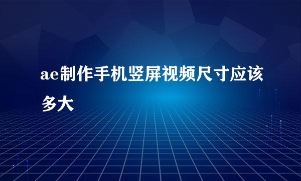 ae制作手机竖屏视频尺寸应该多大