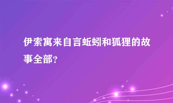 伊索寓来自言蚯蚓和狐狸的故事全部？