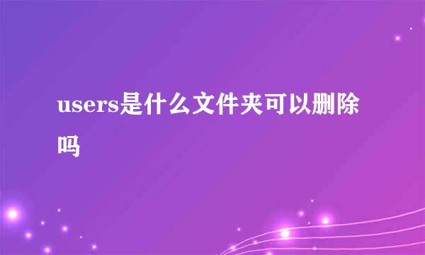 users是什么文件夹可以删除吗