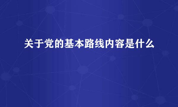 关于党的基本路线内容是什么