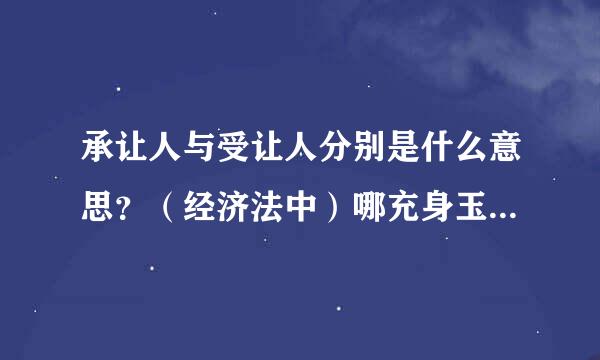 承让人与受让人分别是什么意思？（经济法中）哪充身玉宽日钟油定批