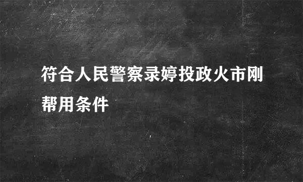 符合人民警察录婷投政火市刚帮用条件
