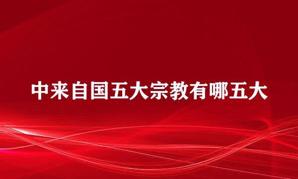 中来自国五大宗教有哪五大