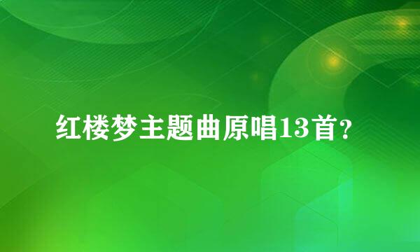 红楼梦主题曲原唱13首？