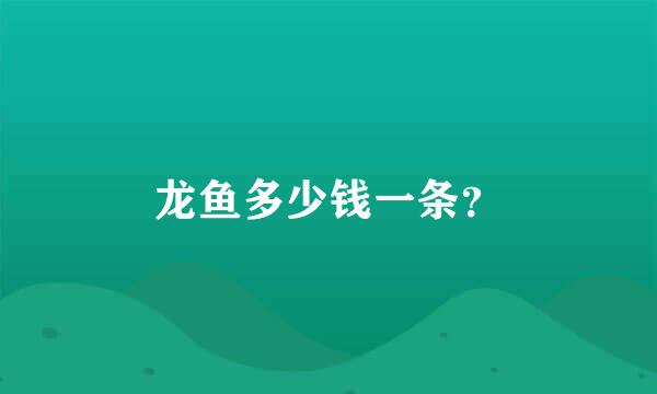 龙鱼多少钱一条？