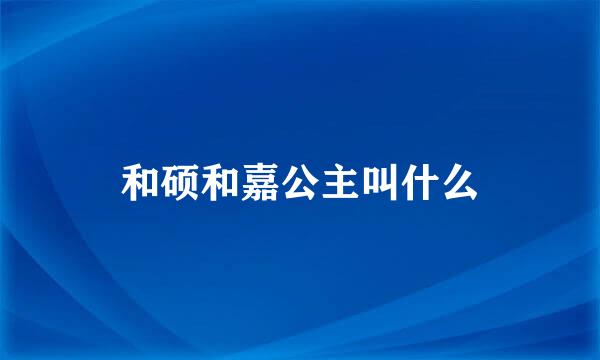 和硕和嘉公主叫什么