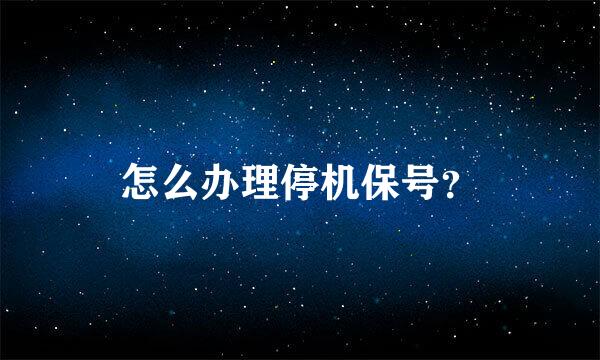 怎么办理停机保号？