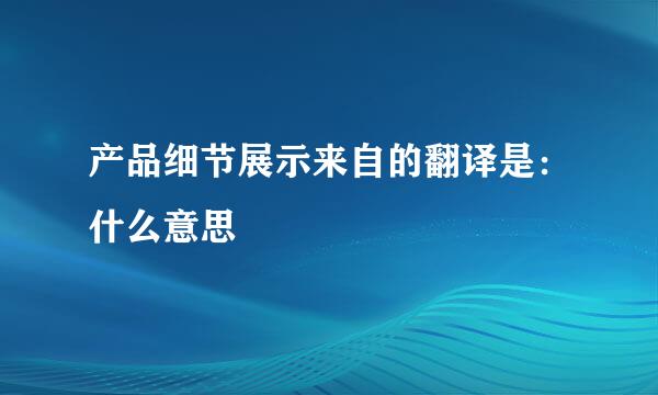 产品细节展示来自的翻译是：什么意思