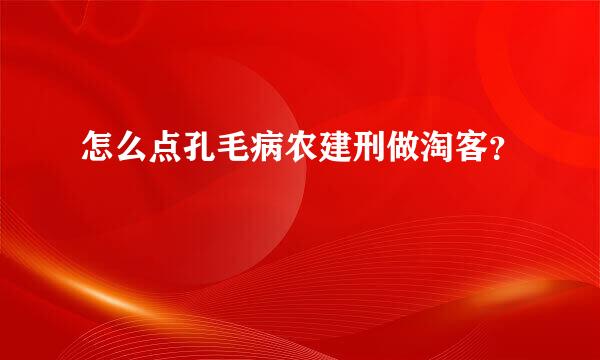 怎么点孔毛病农建刑做淘客？