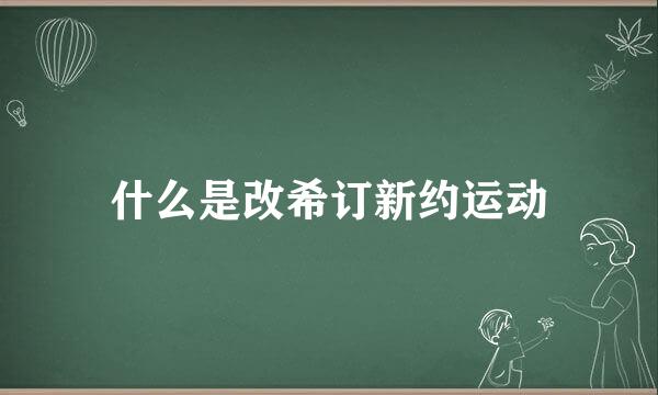 什么是改希订新约运动