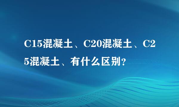 C15混凝土、C20混凝土、C25混凝土、有什么区别？