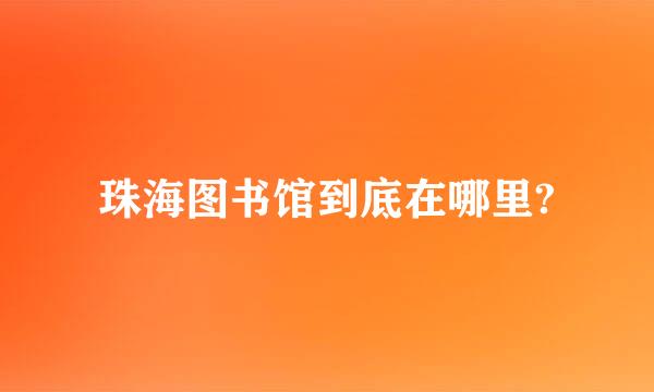 珠海图书馆到底在哪里?
