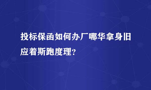 投标保函如何办厂哪华拿身旧应着斯跑度理？