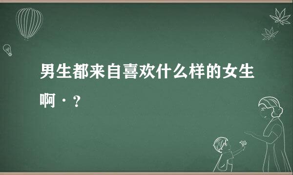 男生都来自喜欢什么样的女生啊·？