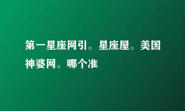 第一星座网引。星座屋。美国神婆网。哪个准