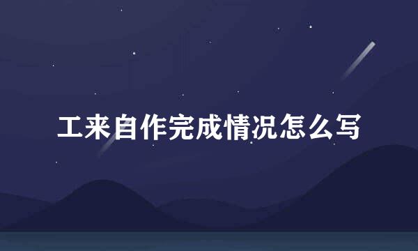 工来自作完成情况怎么写