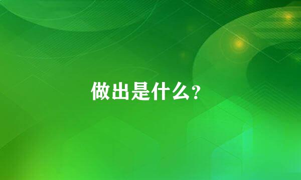 做出是什么？
