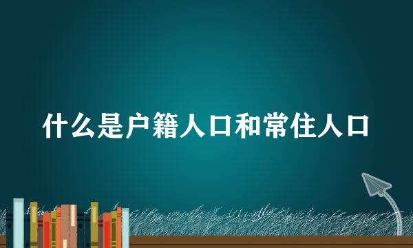 什么是户籍人口和常住人口