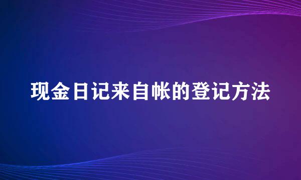 现金日记来自帐的登记方法