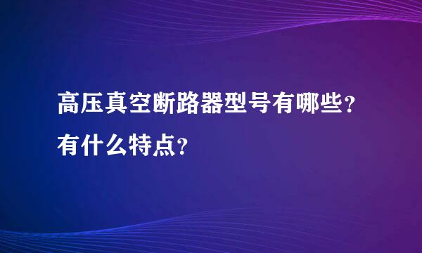 高压真空断路器型号有哪些？有什么特点？