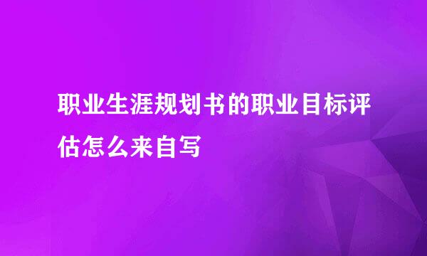 职业生涯规划书的职业目标评估怎么来自写