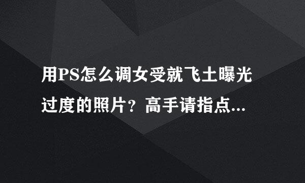 用PS怎么调女受就飞土曝光过度的照片？高手请指点...