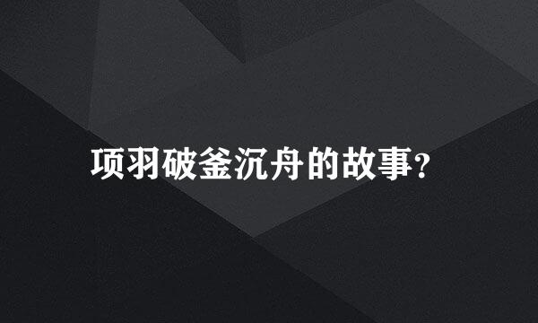 项羽破釜沉舟的故事？