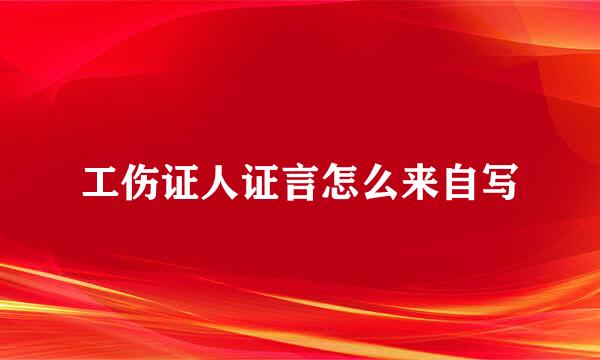 工伤证人证言怎么来自写