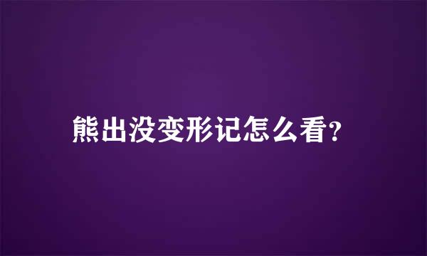 熊出没变形记怎么看？