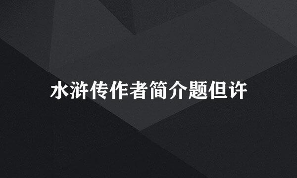 水浒传作者简介题但许