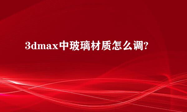 3dmax中玻璃材质怎么调?
