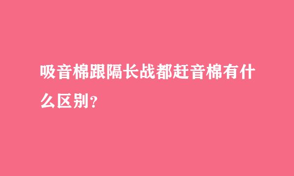吸音棉跟隔长战都赶音棉有什么区别？