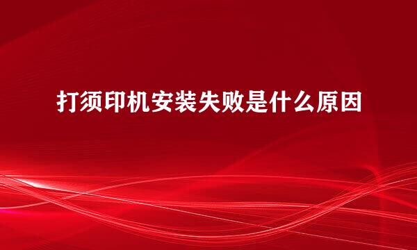 打须印机安装失败是什么原因