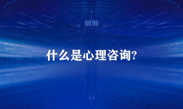 什么是心理咨询?